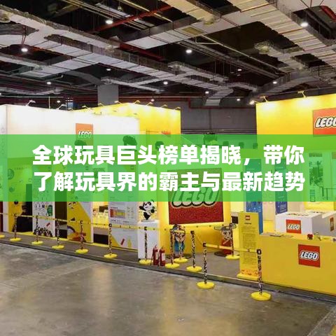 全球玩具巨头榜单揭晓，带你了解玩具界的霸主与最新趋势