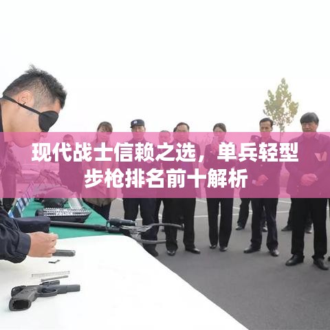 现代战士信赖之选，单兵轻型步枪排名前十解析