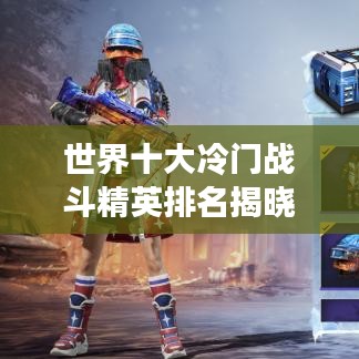 世界十大冷门战斗精英排名揭晓，不为人知的战斗高手