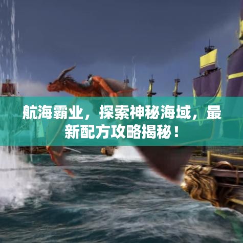 航海霸业，探索神秘海域，最新配方攻略揭秘！