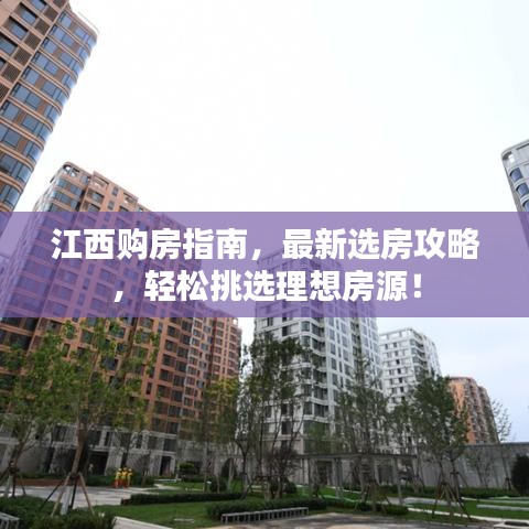 江西购房指南，最新选房攻略，轻松挑选理想房源！