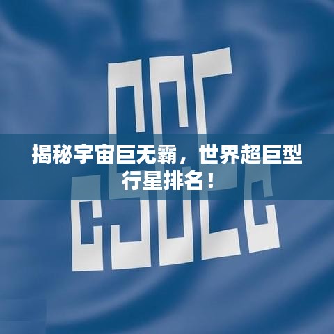 揭秘宇宙巨无霸，世界超巨型行星排名！