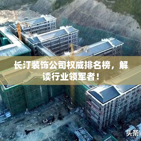 长汀装饰公司权威排名榜，解读行业领军者！