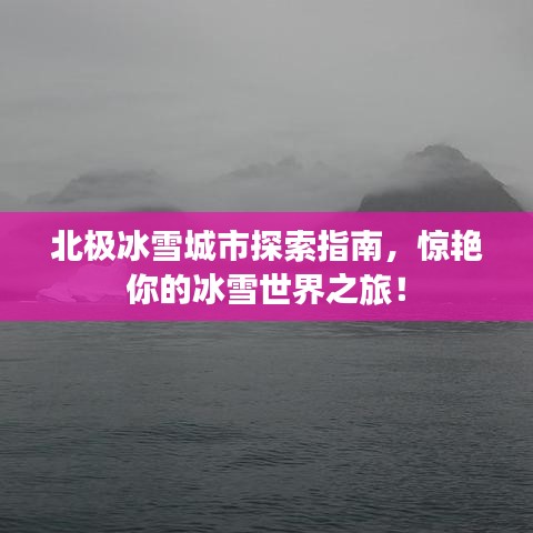 北极冰雪城市探索指南，惊艳你的冰雪世界之旅！