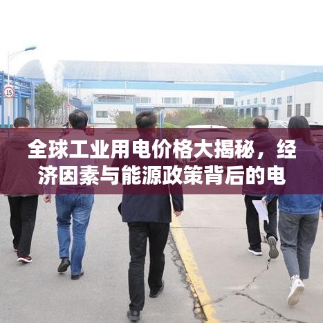 全球工业用电价格大揭秘，经济因素与能源政策背后的电费排名