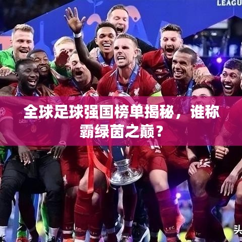 全球足球强国榜单揭秘，谁称霸绿茵之巅？