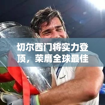 切尔西门将实力登顶，荣膺全球最佳门将称号！