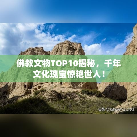 佛教文物TOP10揭秘，千年文化瑰宝惊艳世人！
