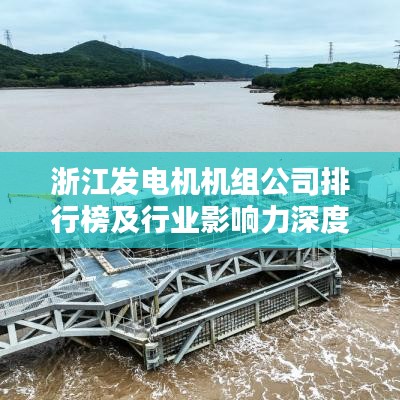 浙江发电机机组公司排行榜及行业影响力深度解析