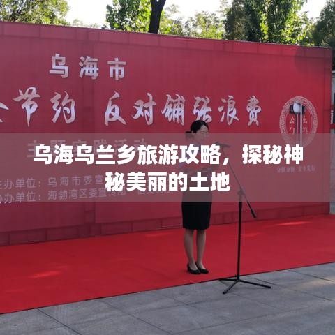 乌海乌兰乡旅游攻略，探秘神秘美丽的土地