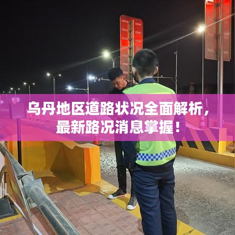 乌丹地区道路状况全面解析，最新路况消息掌握！