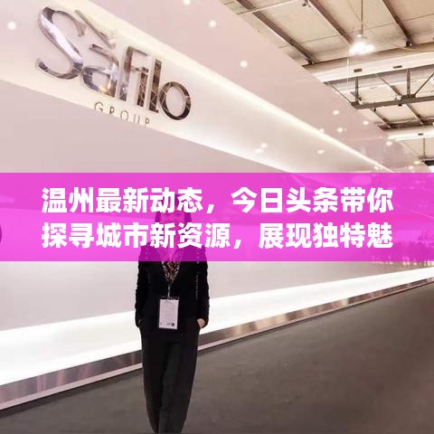 温州最新动态，今日头条带你探寻城市新资源，展现独特魅力