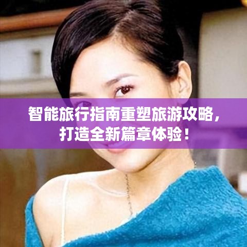 智能旅行指南重塑旅游攻略，打造全新篇章体验！