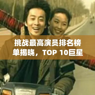 挑战最高演员排名榜单揭晓，TOP 10巨星闪耀登场