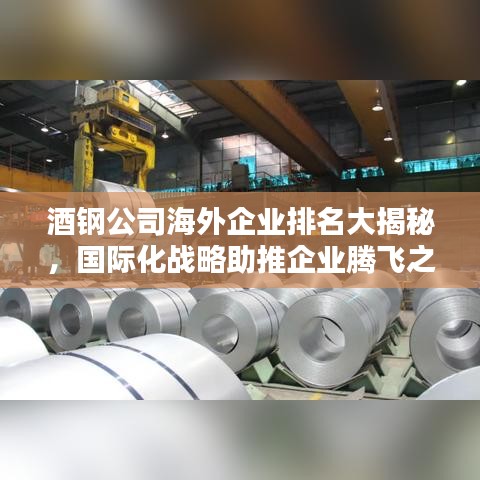 酒钢公司海外企业排名大揭秘，国际化战略助推企业腾飞之路