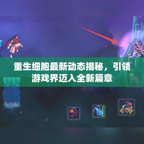 重生细胞最新动态揭秘，引领游戏界迈入全新篇章