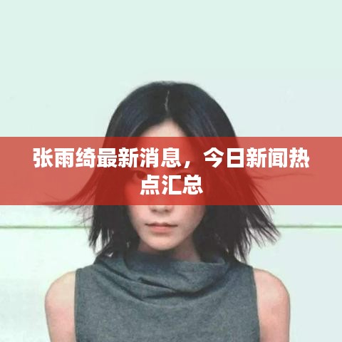 张雨绮最新消息，今日新闻热点汇总
