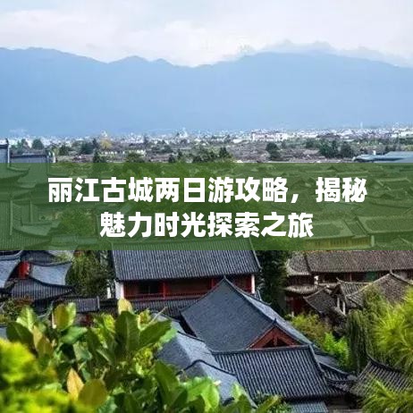 丽江古城两日游攻略，揭秘魅力时光探索之旅