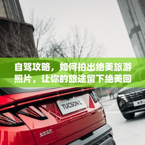 自驾攻略，如何拍出绝美旅游照片，让你的旅途留下绝美回忆！