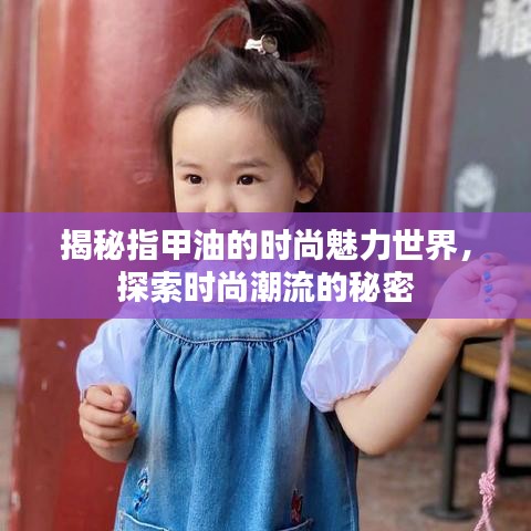 揭秘指甲油的时尚魅力世界，探索时尚潮流的秘密