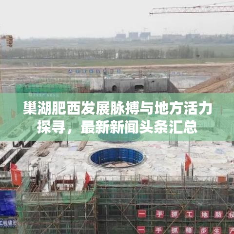 巢湖肥西发展脉搏与地方活力探寻，最新新闻头条汇总