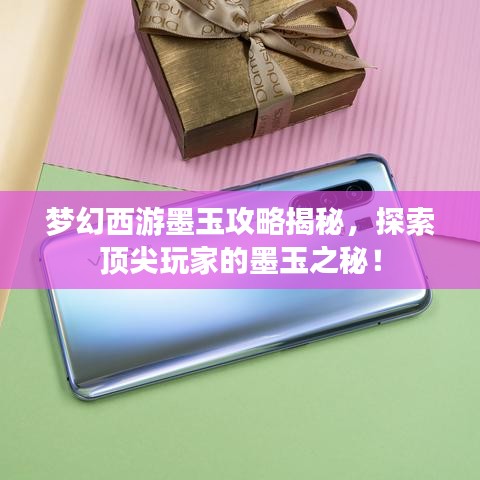 梦幻西游墨玉攻略揭秘，探索顶尖玩家的墨玉之秘！