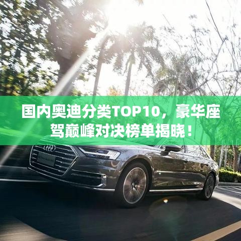 国内奥迪分类TOP10，豪华座驾巅峰对决榜单揭晓！