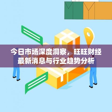 今日市场深度洞察，旺旺财经最新消息与行业趋势分析