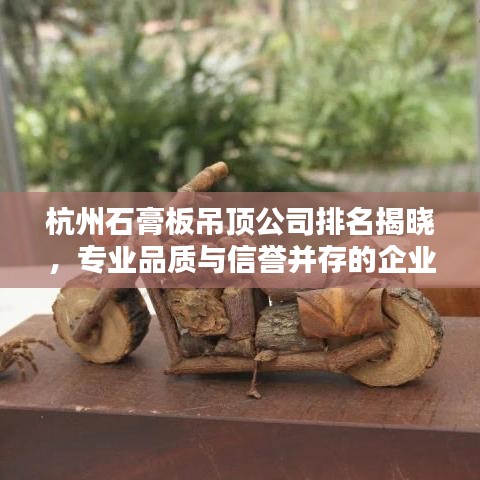杭州石膏板吊顶公司排名揭晓，专业品质与信誉并存的企业榜单