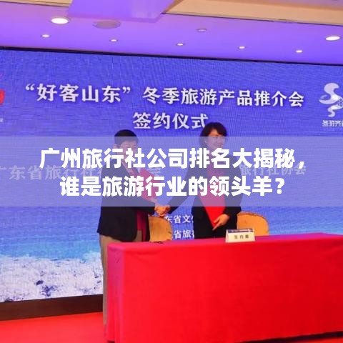 广州旅行社公司排名大揭秘，谁是旅游行业的领头羊？