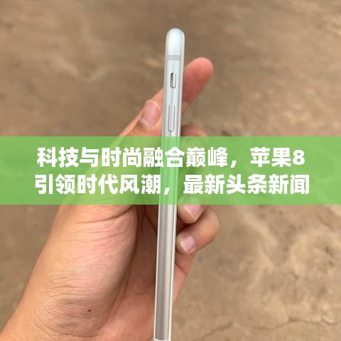 科技与时尚融合巅峰，苹果8引领时代风潮，最新头条新闻揭秘！
