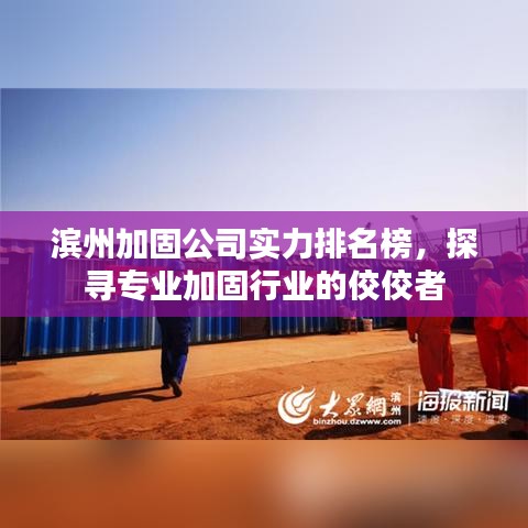 滨州加固公司实力排名榜，探寻专业加固行业的佼佼者