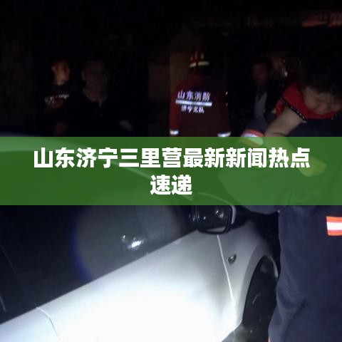 山东济宁三里营最新新闻热点速递