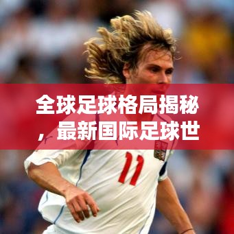 全球足球格局揭秘，最新国际足球世界排名一览表！