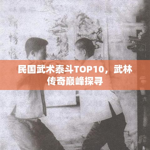 民国武术泰斗TOP10，武林传奇巅峰探寻