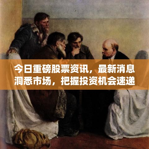 今日重磅股票资讯，最新消息洞悉市场，把握投资机会速递