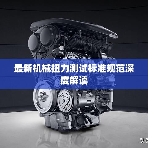 最新机械扭力测试标准规范深度解读