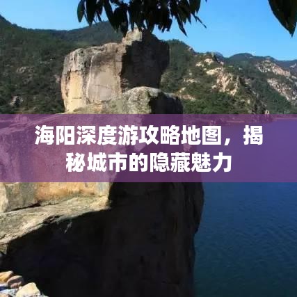 海阳深度游攻略地图，揭秘城市的隐藏魅力