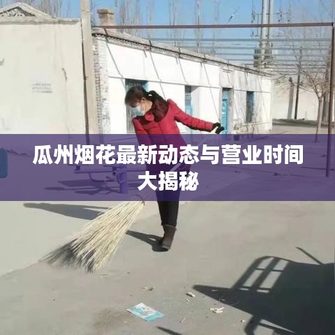 瓜州烟花最新动态与营业时间大揭秘