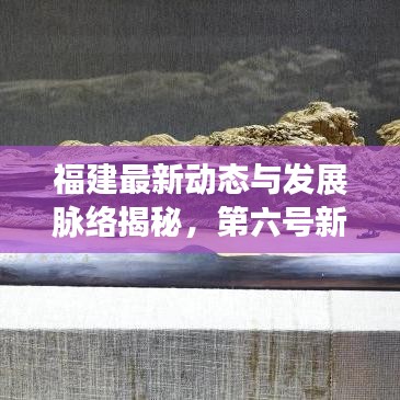 福建最新动态与发展脉络揭秘，第六号新闻头条深度探寻