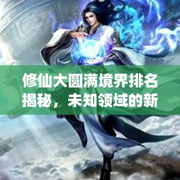 修仙大圆满境界排名揭秘，未知领域的新洞察
