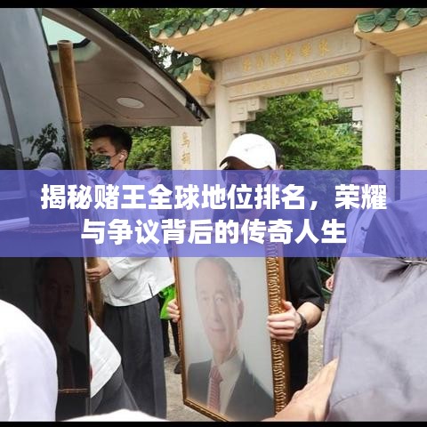 揭秘赌王全球地位排名，荣耀与争议背后的传奇人生