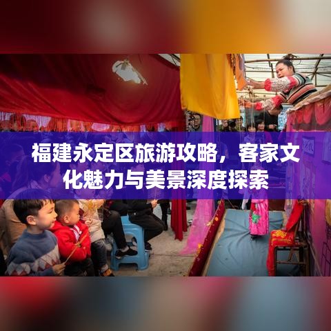 福建永定区旅游攻略，客家文化魅力与美景深度探索