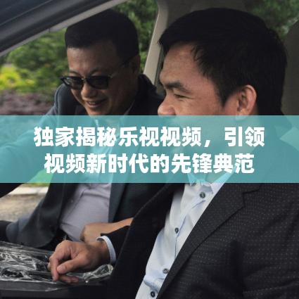 独家揭秘乐视视频，引领视频新时代的先锋典范