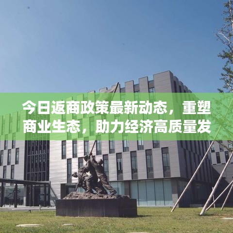 今日返商政策最新动态，重塑商业生态，助力经济高质量发展
