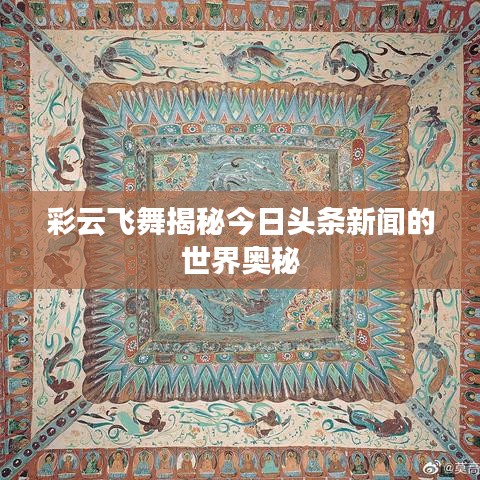 彩云飞舞揭秘今日头条新闻的世界奥秘