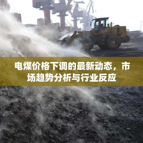 电煤价格下调的最新动态，市场趋势分析与行业反应