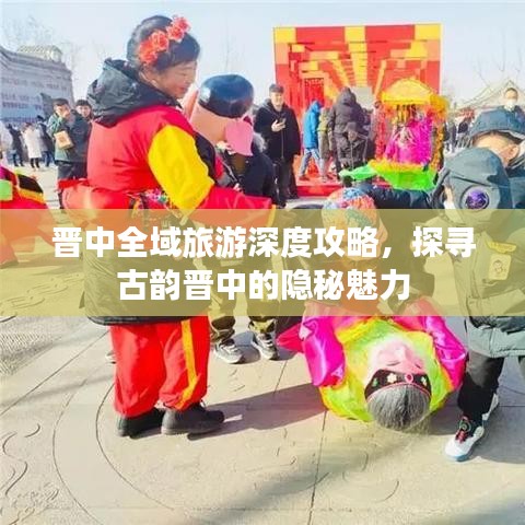 晋中全域旅游深度攻略，探寻古韵晋中的隐秘魅力
