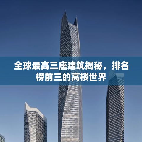全球最高三座建筑揭秘，排名榜前三的高楼世界