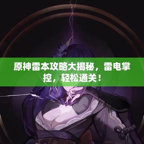 原神雷本攻略大揭秘，雷电掌控，轻松通关！